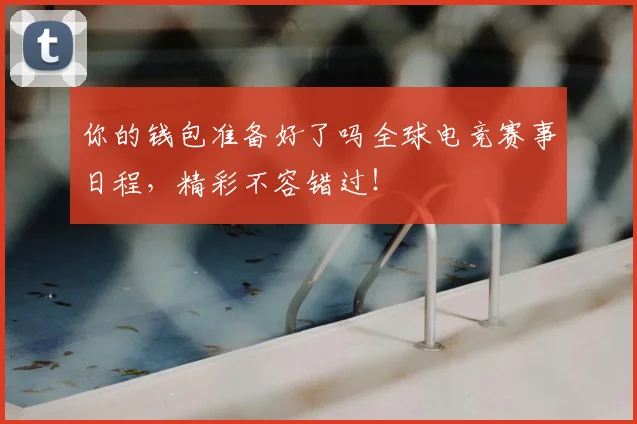 你的钱包准备好了吗全球电竞赛事日程，精彩不容错过！